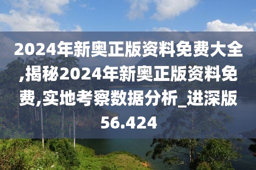 2024年新奥正版资料免费大全,揭秘2024年新奥正版资料免费,实地考察数据分析_进深版56.424