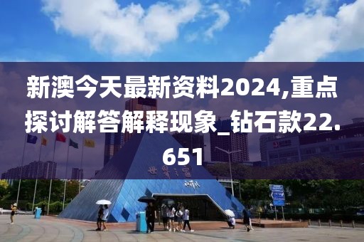 新澳今天最新资料2024,重点探讨解答解释现象_钻石款22.651