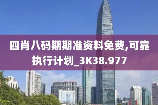四肖八码期期准资料免费,可靠执行计划_3K38.977