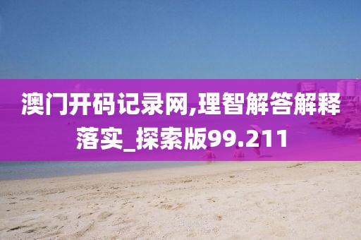 澳门开码记录网,理智解答解释落实_探索版99.211