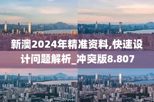 新澳2024年精准资料,快速设计问题解析_冲突版8.807