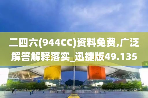 二四六(944CC)资料免费,广泛解答解释落实_迅捷版49.135