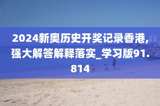 2024新奥历史开奖记录香港,强大解答解释落实_学习版91.814