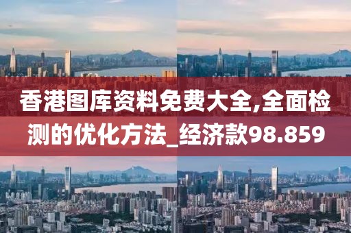 香港图库资料免费大全,全面检测的优化方法_经济款98.859