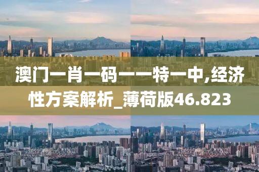 澳门一肖一码一一特一中,经济性方案解析_薄荷版46.823
