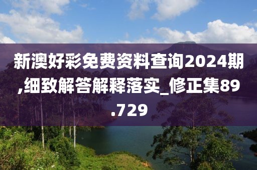 新澳好彩免费资料查询2024期,细致解答解释落实_修正集89.729