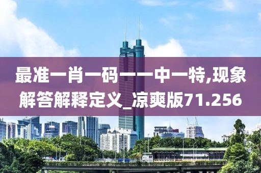 最准一肖一码一一中一特,现象解答解释定义_凉爽版71.256