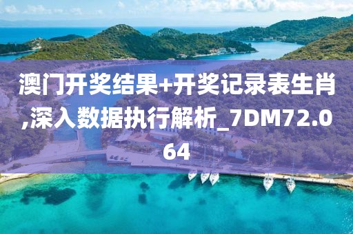 澳门开奖结果+开奖记录表生肖,深入数据执行解析_7DM72.064