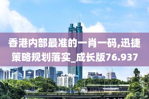 香港内部最准的一肖一码,迅捷策略规划落实_成长版76.937