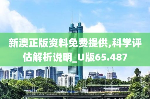 新澳正版资料免费提供,科学评估解析说明_U版65.487