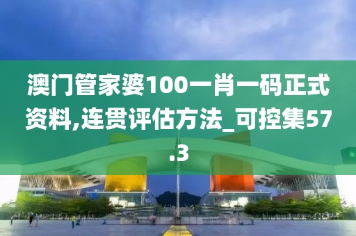 澳门管家婆100一肖一码正式资料,连贯评估方法_可控集57.3