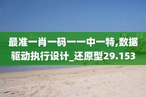 最准一肖一码一一中一特,数据驱动执行设计_还原型29.153