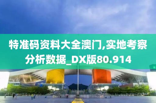 特准码资料大全澳门,实地考察分析数据_DX版80.914