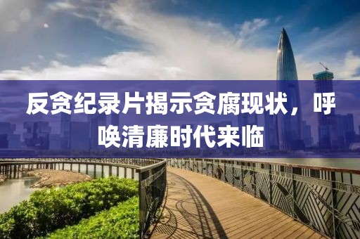 反贪纪录片揭示贪腐现状，呼唤清廉时代来临