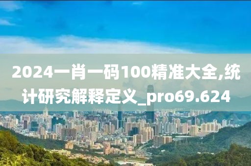 2024一肖一码100精准大全,统计研究解释定义_pro69.624