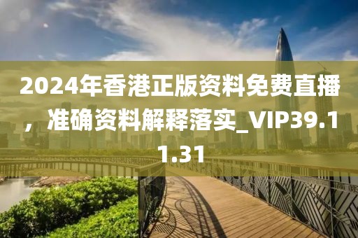 2024年香港正版资料免费直播，准确资料解释落实_VIP39.11.31
