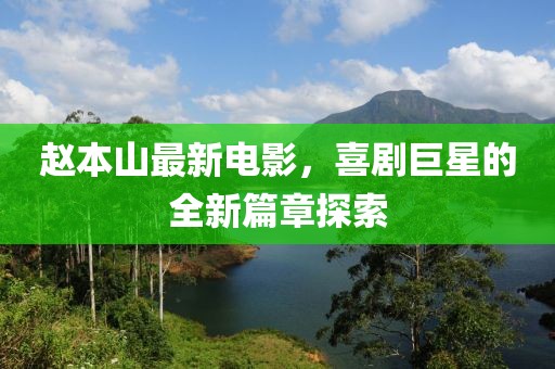 赵本山最新电影，喜剧巨星的全新篇章探索