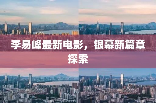 李易峰最新电影，银幕新篇章探索