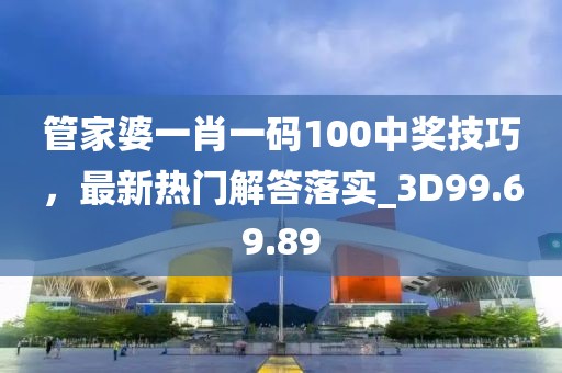 管家婆一肖一码100中奖技巧，最新热门解答落实_3D99.69.89
