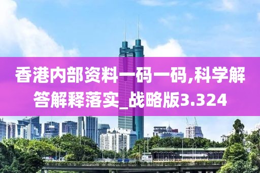 香港内部资料一码一码,科学解答解释落实_战略版3.324