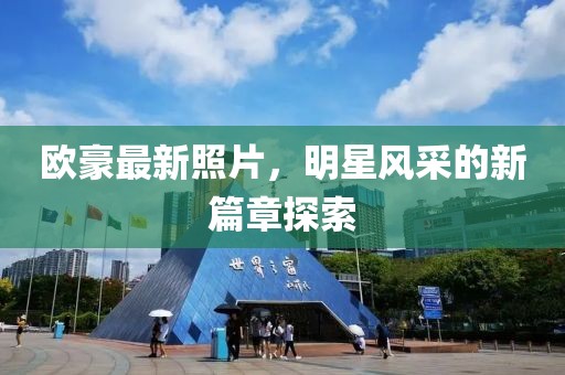 欧豪最新照片，明星风采的新篇章探索