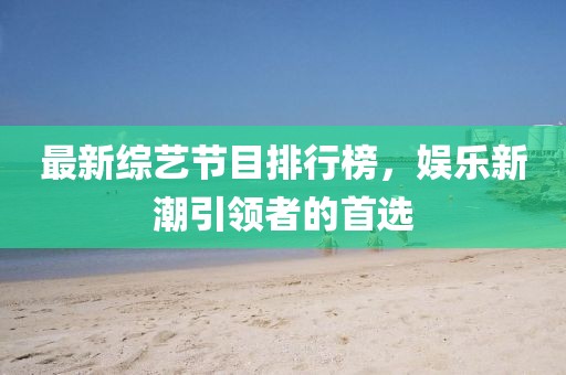 最新综艺节目排行榜，娱乐新潮引领者的首选