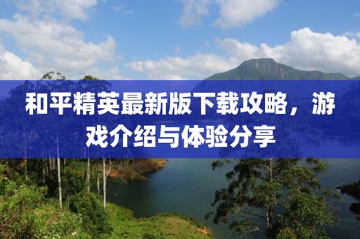 和平精英最新版下载攻略，游戏介绍与体验分享