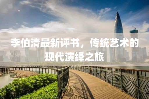 李伯清最新评书，传统艺术的现代演绎之旅