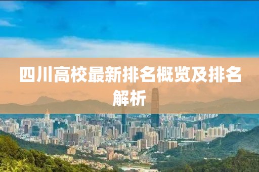 四川高校最新排名概览及排名解析