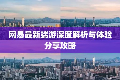 网易最新端游深度解析与体验分享攻略