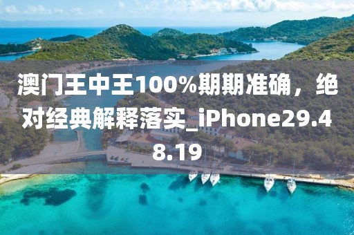 澳门王中王100%期期准确，绝对经典解释落实_iPhone29.48.19