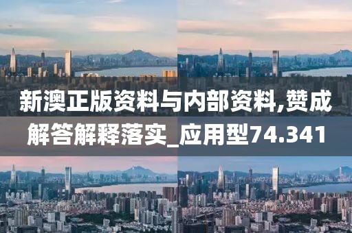 新澳正版资料与内部资料,赞成解答解释落实_应用型74.341