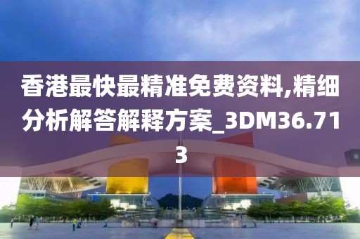香港最快最精准免费资料,精细分析解答解释方案_3DM36.713