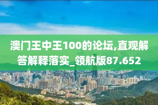澳门王中王100的论坛,直观解答解释落实_领航版87.652
