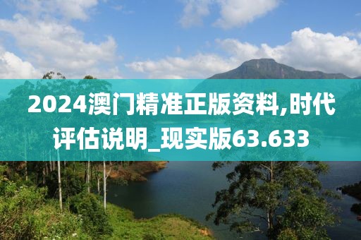 2024澳门精准正版资料,时代评估说明_现实版63.633