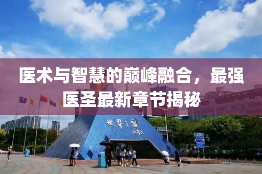 医术与智慧的巅峰融合，最强医圣最新章节揭秘