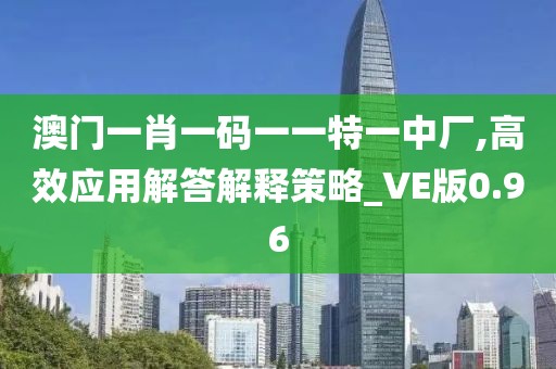 澳门一肖一码一一特一中厂,高效应用解答解释策略_VE版0.96