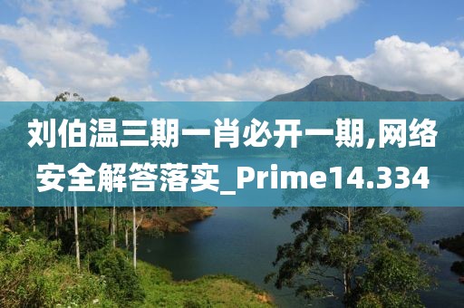 刘伯温三期一肖必开一期,网络安全解答落实_Prime14.334