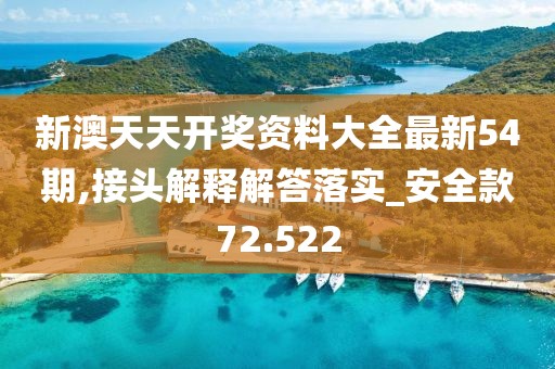 新澳天天开奖资料大全最新54期,接头解释解答落实_安全款72.522