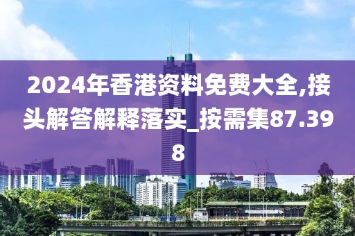2024年香港资料免费大全,接头解答解释落实_按需集87.398