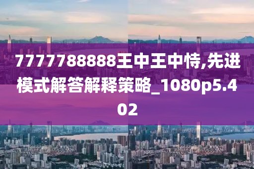 7777788888王中王中恃,先进模式解答解释策略_1080p5.402