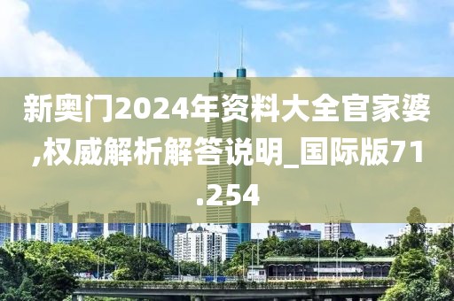 新奥门2024年资料大全官家婆,权威解析解答说明_国际版71.254