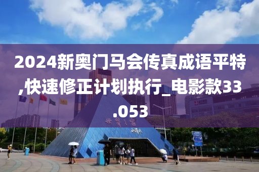 2024新奥门马会传真成语平特,快速修正计划执行_电影款33.053