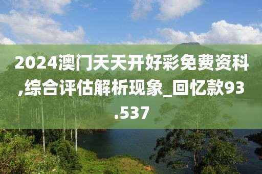 2024澳门天天开好彩免费资科,综合评估解析现象_回忆款93.537