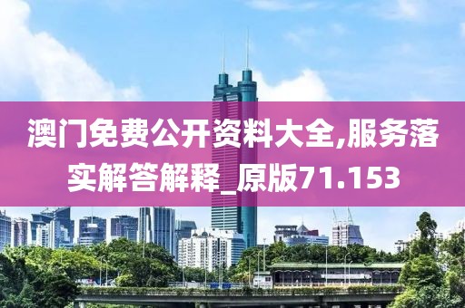 澳门免费公开资料大全,服务落实解答解释_原版71.153