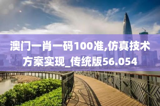 澳门一肖一码100准,仿真技术方案实现_传统版56.054