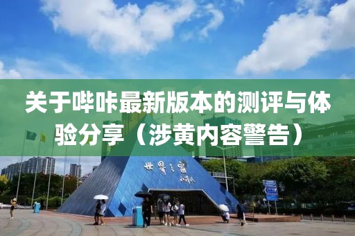 关于哔咔最新版本的测评与体验分享（涉黄内容警告）