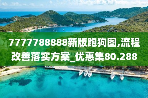 7777788888新版跑狗图,流程改善落实方案_优惠集80.288