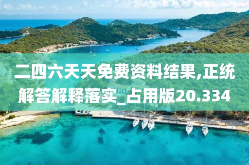 二四六天天免费资料结果,正统解答解释落实_占用版20.334