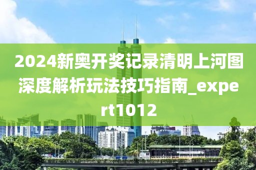 2024新奥开奖记录清明上河图深度解析玩法技巧指南_expert1012